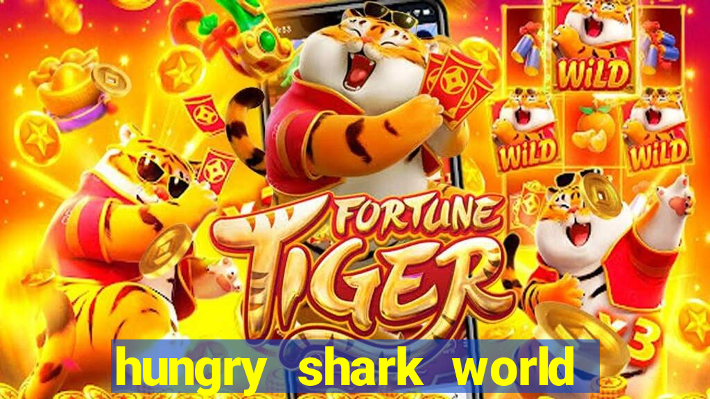 hungry shark world dinheiro infinito ios